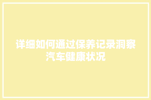 详细如何通过保养记录洞察汽车健康状况