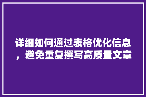 详细如何通过表格优化信息，避免重复撰写高质量文章