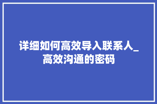 详细如何高效导入联系人_高效沟通的密码