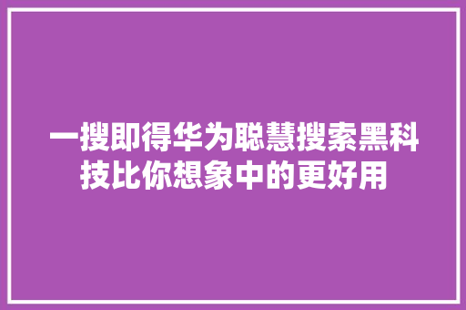 一搜即得华为聪慧搜索黑科技比你想象中的更好用