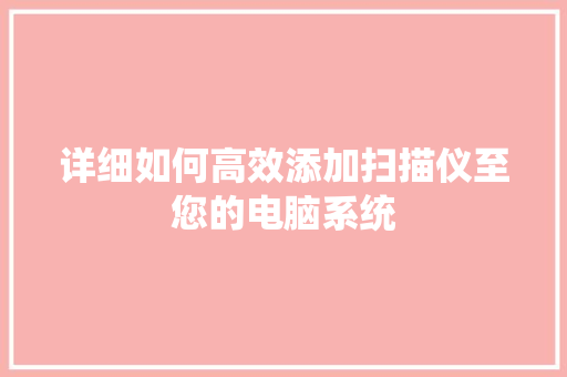 详细如何高效添加扫描仪至您的电脑系统