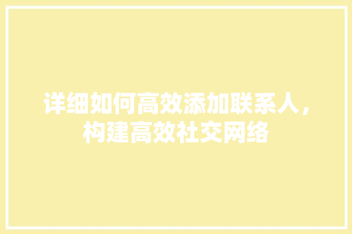 详细如何高效添加联系人，构建高效社交网络