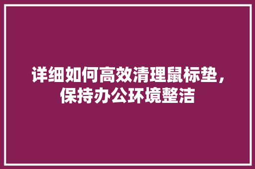 详细如何高效清理鼠标垫，保持办公环境整洁