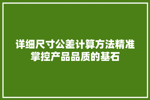 详细尺寸公差计算方法精准掌控产品品质的基石