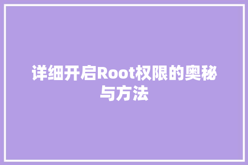 详细开启Root权限的奥秘与方法