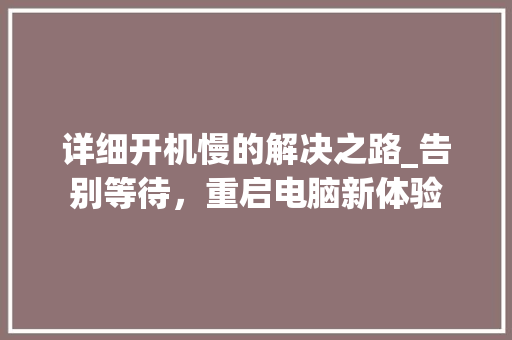 详细开机慢的解决之路_告别等待，重启电脑新体验