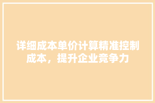 详细成本单价计算精准控制成本，提升企业竞争力