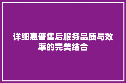 详细惠普售后服务品质与效率的完美结合