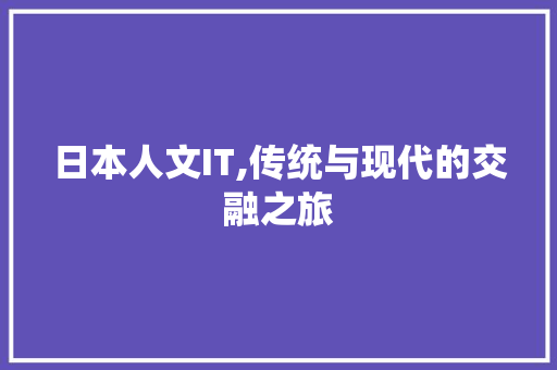 日本人文IT,传统与现代的交融之旅