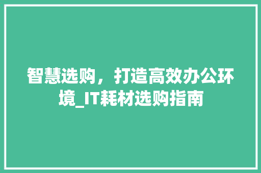 智慧选购，打造高效办公环境_IT耗材选购指南