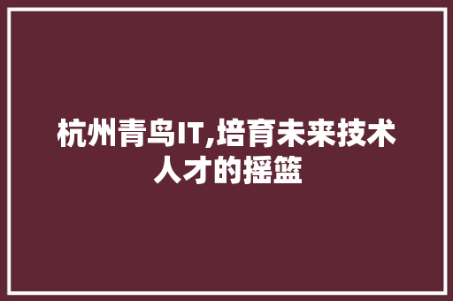 杭州青鸟IT,培育未来技术人才的摇篮