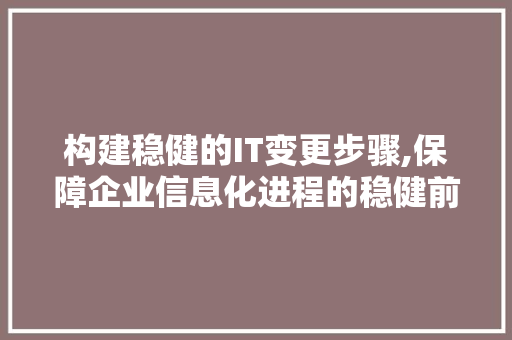 构建稳健的IT变更步骤,保障企业信息化进程的稳健前行