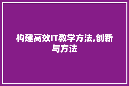 构建高效IT教学方法,创新与方法