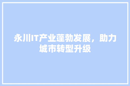 永川IT产业蓬勃发展，助力城市转型升级