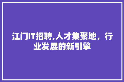 江门IT招聘,人才集聚地，行业发展的新引擎