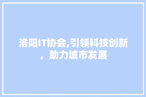 洛阳IT协会,引领科技创新，助力城市发展