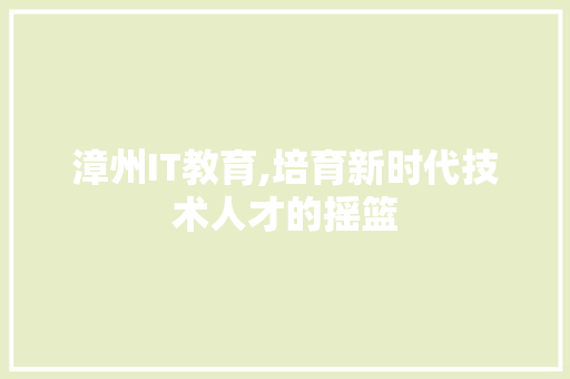 漳州IT教育,培育新时代技术人才的摇篮