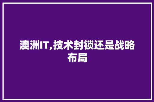 澳洲IT,技术封锁还是战略布局