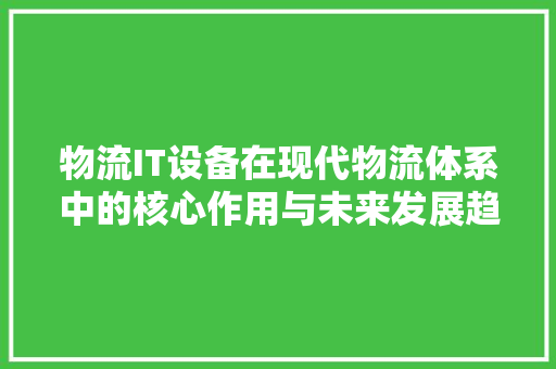 物流IT设备在现代物流体系中的核心作用与未来发展趋势