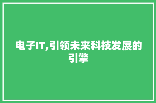 电子IT,引领未来科技发展的引擎