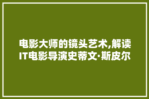 电影大师的镜头艺术,解读IT电影导演史蒂文·斯皮尔伯格的独特魅力