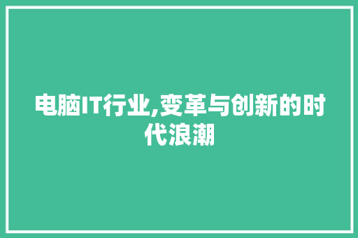 电脑IT行业,变革与创新的时代浪潮