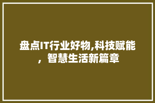 盘点IT行业好物,科技赋能，智慧生活新篇章