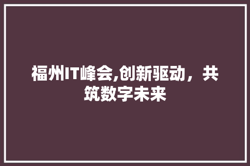 福州IT峰会,创新驱动，共筑数字未来