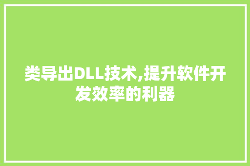 类导出DLL技术,提升软件开发效率的利器