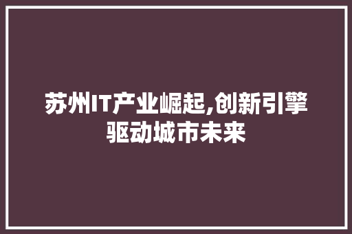 苏州IT产业崛起,创新引擎驱动城市未来