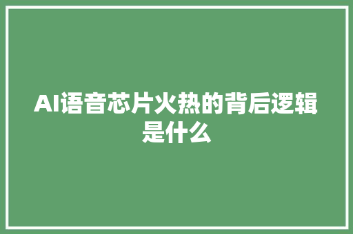 AI语音芯片火热的背后逻辑是什么