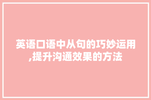 英语口语中从句的巧妙运用,提升沟通效果的方法