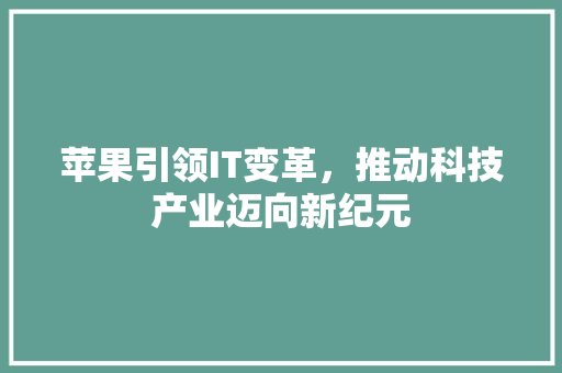 苹果引领IT变革，推动科技产业迈向新纪元