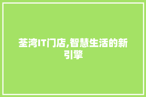 荃湾IT门店,智慧生活的新引擎