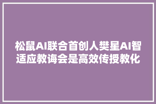 松鼠AI联合首创人樊星AI智适应教诲会是高效传授教化的最优解吗｜2018新风向峰会