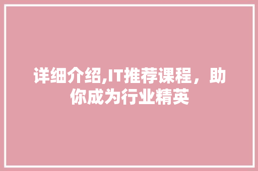 详细介绍,IT推荐课程，助你成为行业精英