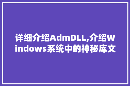 详细介绍AdmDLL,介绍Windows系统中的神秘库文件