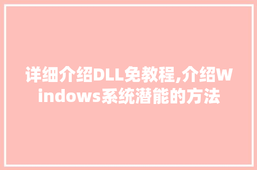 详细介绍DLL免教程,介绍Windows系统潜能的方法