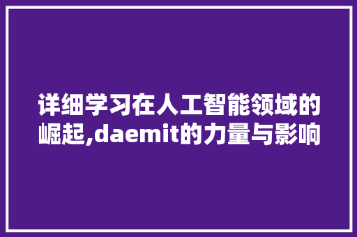 详细学习在人工智能领域的崛起,daemit的力量与影响