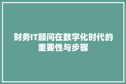 财务IT顾问在数字化时代的重要性与步骤