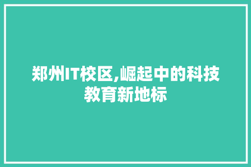 郑州IT校区,崛起中的科技教育新地标