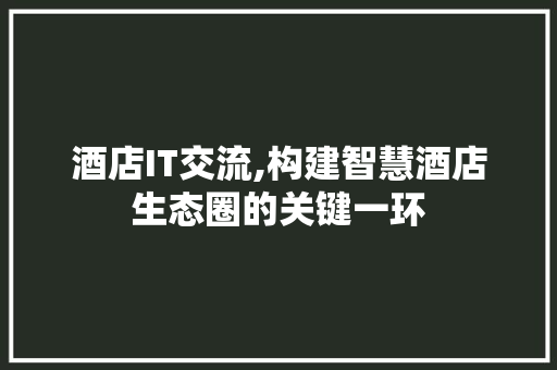 酒店IT交流,构建智慧酒店生态圈的关键一环