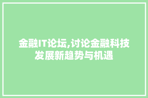 金融IT论坛,讨论金融科技发展新趋势与机遇