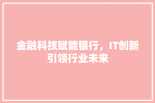 金融科技赋能银行，IT创新引领行业未来