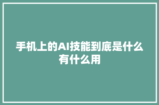 手机上的AI技能到底是什么有什么用