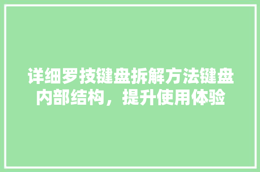 详细罗技键盘拆解方法键盘内部结构，提升使用体验