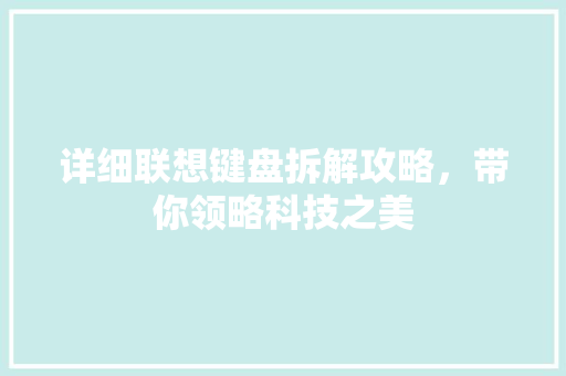 详细联想键盘拆解攻略，带你领略科技之美