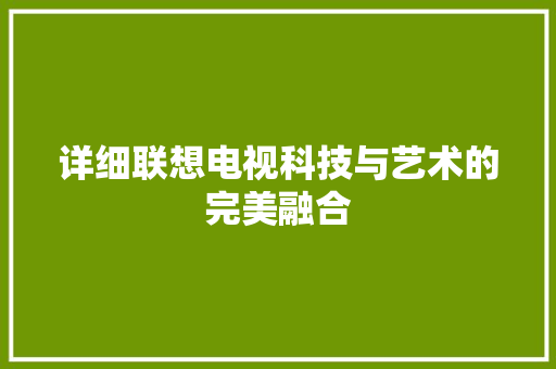 详细联想电视科技与艺术的完美融合