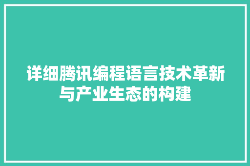 详细腾讯编程语言技术革新与产业生态的构建