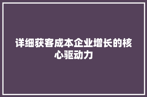 详细获客成本企业增长的核心驱动力